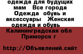 одежда для будущих мам - Все города Одежда, обувь и аксессуары » Женская одежда и обувь   . Калининградская обл.,Приморск г.